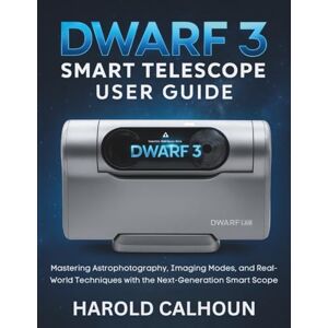 Calhoun, Harold Dwarf 3 Smart Telescope User Guide: Mastering Astrophotography, Imaging Modes, and Real-World Techniques with the Next-Generation Smart Scope Calhoun, Harold Dwarf 3 Smart Telescope User Guide: Mastering Astrophotography, Imaging Modes, and Real-World Techniques with the Next-Generation Smart Scope