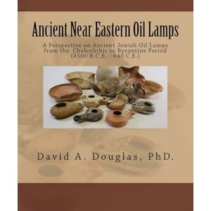 Douglas PhD, Dr David A. Ancient Near Eastern Oil Lamps: A Perspective on Ancient Jewish Oil Lamps from the Chalcolithic to Byzantine Period (4500 B.C.E. – 640 C.E.) Douglas PhD, Dr David A. Ancient Near Eastern Oil Lamps: A Perspective on Ancient Jewish Oil Lamps from the Chalcolithic to Byzantine Period (4500 B.C.E. – 640 C.E.)