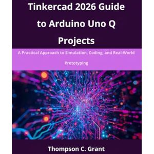 Grant, Thompson C. Tinkercad 2026 Guide to Arduino Uno Q Projects: A Practical Approach to Simulation, Coding, and Real-World Prototyping (advanced creations) Grant, Thompson C. Tinkercad 2026 Guide to Arduino Uno Q Projects: A Practical Approach to Simulation, Coding, and Real-World Prototyping (advanced creations)