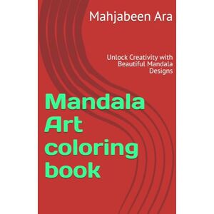 Ara, Mrs Mahjabeen Mandala Art coloring book: Unlock Creativity with Beautiful Mandala Designs Ara, Mrs Mahjabeen Mandala Art coloring book: Unlock Creativity with Beautiful Mandala Designs