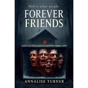 TURNER, ANNALISE FOREVER FRIENDS: (A claustrophobic, character-driven horror where guilt festers, friendships rot, and hell wears a familiar face) TURNER, ANNALISE FOREVER FRIENDS: (A claustrophobic, character-driven horror where guilt festers, friendships rot, and hell wears a familiar face)