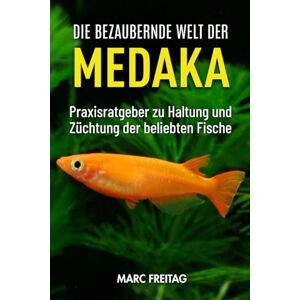 Freitag, Marc Die bezaubernde Welt der Medaka: Praxisratgeber zur richtigen Haltung und Züchtung der beliebten Fische Freitag, Marc Die bezaubernde Welt der Medaka: Praxisratgeber zur richtigen Haltung und Züchtung der beliebten Fische