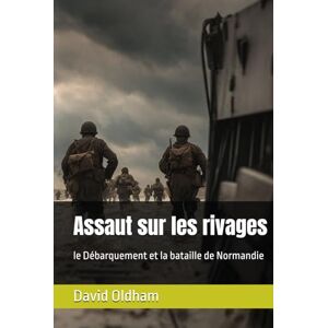 Oldham, David G Assaut sur les rivages: le Débarquement et la bataille de Normandie Oldham, David G Assaut sur les rivages: le Débarquement et la bataille de Normandie