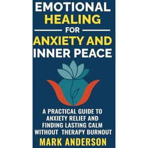 Anderson, Mark Emotional Healing for Anxiety and Inner Peace: A Practical Guide to Anxiety Relief and Finding Lasting Calm Without Therapy Burnout Anderson, Mark Emotional Healing for Anxiety and Inner Peace: A Practical Guide to Anxiety Relief and Finding Lasting Calm Without Therapy Burnout