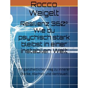 Weigelt, Rocco Resilienz 360° Wie du psychisch stark bleibst in einer instabilen Welt: Ein ganzheitlicher Weg zu innerer Stärke, Klarheit und Vertrauen Weigelt, Rocco Resilienz 360° Wie du psychisch stark bleibst in einer instabilen Welt: Ein ganzheitlicher Weg zu innerer Stärke, Klarheit und Vertrauen