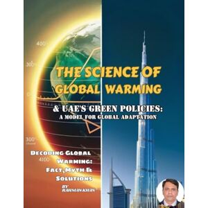 KHAN, MR RAHMAN THE SCIENCE OF GLOBAL WARMING & UAE'S GREEN POLICIES: A MODEL FOR GLOBAL ADAPTATION: A Guide for Students, Policymakers, and Climate-Conscious Readers KHAN, MR RAHMAN THE SCIENCE OF GLOBAL WARMING & UAE'S GREEN POLICIES: A MODEL FOR GLOBAL ADAPTATION: A Guide for Students, Policymakers, and Climate-Conscious Readers