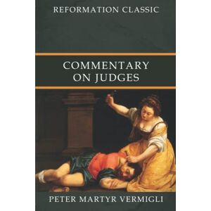 Vermigli, Peter Martyr Commentary on Judges: Reformation Classic Vermigli, Peter Martyr Commentary on Judges: Reformation Classic
