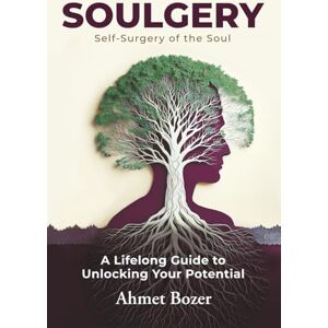 Bozer, Ahmet Soulgery: A Lifelong Guide to Unlocking Your Potential Bozer, Ahmet Soulgery: A Lifelong Guide to Unlocking Your Potential