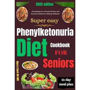Clark MS RND, Mary K. Super Easy Phenylketonuria Diet Cookbook for Seniors: "Nourishing Low-Protein Recipes and Practical Guides for Lifelong Wellness” Clark MS RND, Mary K. Super Easy Phenylketonuria Diet Cookbook for Seniors: "Nourishing Low-Protein Recipes and Practical Guides for Lifelong Wellness”