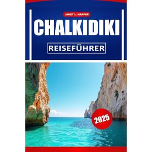 HARPER, JANET L. CHALKIDIKI REISEFÜHRER 2025: Entdecken Sie die lokale Kultur, Sehenswürdigkeiten, Top-Strände und praktische Tipps für eine unvergessliche Griechenland-Reise HARPER, JANET L. CHALKIDIKI REISEFÜHRER 2025: Entdecken Sie die lokale Kultur, Sehenswürdigkeiten, Top-Strände und praktische Tipps für eine unvergessliche Griechenland-Reise