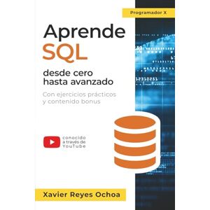 Reyes Ochoa, Xavier Aprende SQL desde cero hasta avanzado El libro completo de la programacion SQL para principiantes: Con ejercicios prácticos y contenido bonus Reyes Ochoa, Xavier Aprende SQL desde cero hasta avanzado El libro completo de la programacion SQL para principiantes: Con ejercicios prácticos y contenido bonus