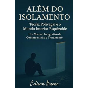 Bueno, Edison Além do Isolamento Teoria Polivagal e o Mundo Interior Esquizoide: Um Manual Integrativo de Compreensão e Tratamento (Cura do Trauma Complexo) Bueno, Edison Além do Isolamento Teoria Polivagal e o Mundo Interior Esquizoide: Um Manual Integrativo de Compreensão e Tratamento (Cura do Trauma Complexo)