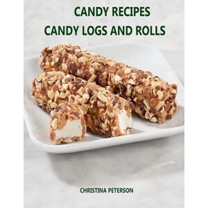 PETERSON, CHRISTINA CANDY RECIPES, CANDY LOGS AND ROLLS: 23 DIFFERENT RECIPES, MADE WITH DATES, PEANUTS, NUTS, APRICOT, FRUITS, HONEY, CHOCOLTATE, AND MORE PETERSON, CHRISTINA CANDY RECIPES, CANDY LOGS AND ROLLS: 23 DIFFERENT RECIPES, MADE WITH DATES, PEANUTS, NUTS, APRICOT, FRUITS, HONEY, CHOCOLTATE, AND MORE