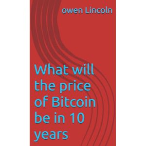 Lincoln, owen What will the price of Bitcoin be in 10 years Lincoln, owen What will the price of Bitcoin be in 10 years