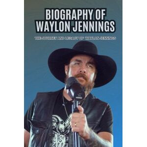 Waxton, Mable BIOGRAPHY OF WAYLON JENNINGS: The Journey and Legacy of Waylon Jennings Waxton, Mable BIOGRAPHY OF WAYLON JENNINGS: The Journey and Legacy of Waylon Jennings