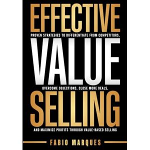 MARQUES, FABIO EFFECTIVE VALUE SELLING: Proven Strategies to Differentiate from Competitors, Overcome Objections, Close More Deals, and Maximize Profits Through Value-Based Selling MARQUES, FABIO EFFECTIVE VALUE SELLING: Proven Strategies to Differentiate from Competitors, Overcome Objections, Close More Deals, and Maximize Profits Through Value-Based Selling