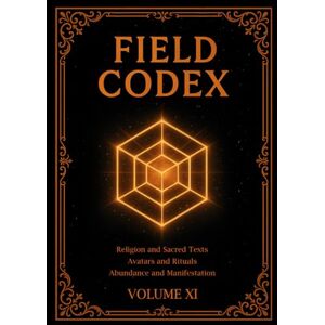 Van Horn IV, Peter FIELD CODEX: Volume XI – Religion, Ritual, Abundance, and Manifestation Van Horn IV, Peter FIELD CODEX: Volume XI – Religion, Ritual, Abundance, and Manifestation