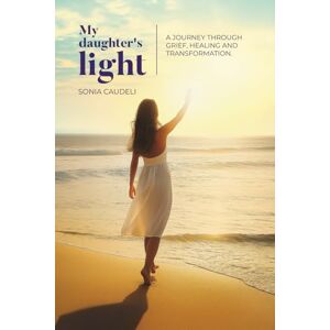 CAUDELI GARCÍA, SONIA My Daughter's Light: A Journey Through Grief, Healing, and Transformation CAUDELI GARCÍA, SONIA My Daughter's Light: A Journey Through Grief, Healing, and Transformation