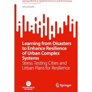 Faiella, Anna Learning from Disasters to Enhance Resilience of Urban Complex Systems: Stress Testing Cities and Urban Plans for Resilience (SpringerBriefs in Applied Sciences and Technology) Faiella, Anna Learning from Disasters to Enhance Resilience of Urban Complex Systems: Stress Testing Cities and Urban Plans for Resilience (SpringerBriefs in Applied Sciences and Technology)