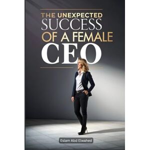 Abd Elwahed, Eslam The Unexpected Success of a Female CEO: 100 True Stories of Women Who Made It (Billionaires & Success) Abd Elwahed, Eslam The Unexpected Success of a Female CEO: 100 True Stories of Women Who Made It (Billionaires & Success)