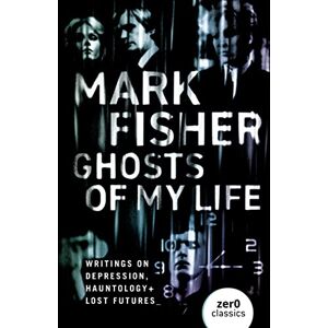 Fisher, Mark Ghosts Of My Life: Writings on Depression, Hauntology and Lost Futures Fisher, Mark Ghosts Of My Life: Writings on Depression, Hauntology and Lost Futures