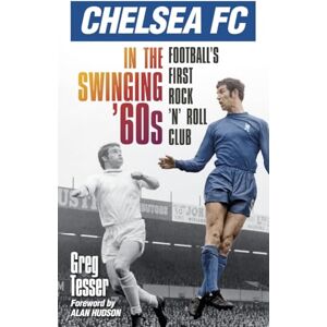 Tesser, Greg Chelsea Fc in the Swinging '60s: Football's First Rock 'N' Roll Club Tesser, Greg Chelsea Fc in the Swinging '60s: Football's First Rock 'N' Roll Club