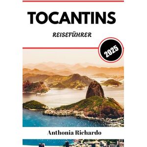 Richardo, Anthonia TOCANTINS REISEFÜHRER 2025: Entdecken Sie Jalapãos versteckte Flüsse und wilde Savannen in Brasiliens Abenteuer-Grenze Richardo, Anthonia TOCANTINS REISEFÜHRER 2025: Entdecken Sie Jalapãos versteckte Flüsse und wilde Savannen in Brasiliens Abenteuer-Grenze