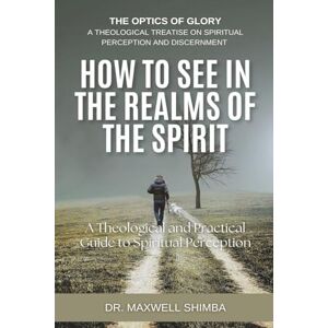Shimba, Maxwell How to SEE in the Realms of the Spirit: A Theological and Practical Guide to Spiritual Perception Shimba, Maxwell How to SEE in the Realms of the Spirit: A Theological and Practical Guide to Spiritual Perception