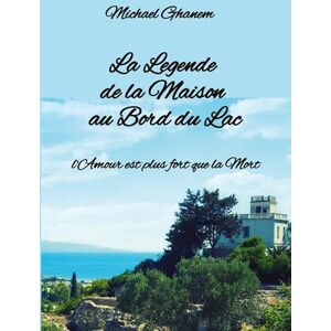 Ghanem, Michael La Legende de la Maison au Bord du Lac: l'Amour est plus fort que la Mort Ghanem, Michael La Legende de la Maison au Bord du Lac: l'Amour est plus fort que la Mort