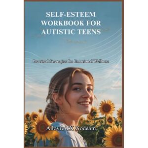 Godeam, Allovre TX SELF-ESTEEM WORKBOOK FOR AUTISTIC TEENS: Practical Strategies for Emotional Wellness Godeam, Allovre TX SELF-ESTEEM WORKBOOK FOR AUTISTIC TEENS: Practical Strategies for Emotional Wellness