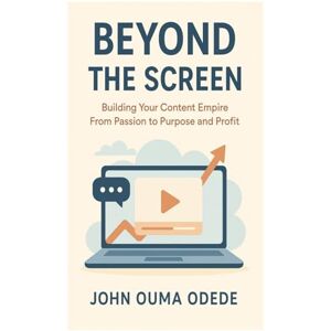ODEDE, JOHN OUMA BEYOND THE SCREEN: Building Your Content Empire From Passion to Purpose and Profit ODEDE, JOHN OUMA BEYOND THE SCREEN: Building Your Content Empire From Passion to Purpose and Profit
