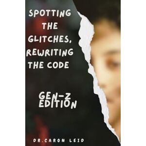 Leid, Dr. Caron Spotting the Glitches, Rewriting the Code (Gen Z Edition) (BS and other childhood tales we learned) Leid, Dr. Caron Spotting the Glitches, Rewriting the Code (Gen Z Edition) (BS and other childhood tales we learned)