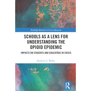 Welby, Kathryn A. Schools as a Lens for Understanding the Opioid Epidemic: Impacts on Students and Educators in Crisis (Routledge Research in Crises Education) Welby, Kathryn A. Schools as a Lens for Understanding the Opioid Epidemic: Impacts on Students and Educators in Crisis (Routledge Research in Crises Education)