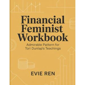 Ren, Evie Financial Feminist Workbook: Admirable Pattern for Tori Dunlap's Teachings Ren, Evie Financial Feminist Workbook: Admirable Pattern for Tori Dunlap's Teachings