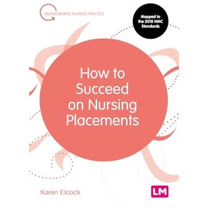 Elcock, Karen How to Succeed on Nursing Placements: 1 (Transforming Nursing Practice Series) Elcock, Karen How to Succeed on Nursing Placements: 1 (Transforming Nursing Practice Series)