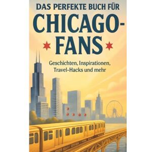 Huber, Nora Das perfekte Buch für Chicago-Fans: Geschichten, Inspirationen, Travel-Hacks und mehr Huber, Nora Das perfekte Buch für Chicago-Fans: Geschichten, Inspirationen, Travel-Hacks und mehr
