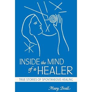 Beall, Mary Inside the Mind of a Healer: True Stories of Spontaneous Healing Beall, Mary Inside the Mind of a Healer: True Stories of Spontaneous Healing