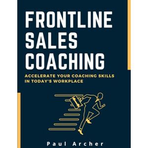 Archer, Paul Frontline Sales Coaching: Accelerate Your Coaching Skills in Today's Workplace Archer, Paul Frontline Sales Coaching: Accelerate Your Coaching Skills in Today's Workplace