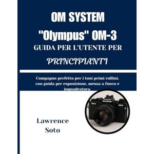 Soto, Lawrence SISTEMA OM "Olympus" OM-3 GUIDA PER L'UTENTE PER PRINCIPIANTI: Compagno perfetto per i tuoi primi rullini, con guida per esposizione, messa a fuoco e inquadratura. Soto, Lawrence SISTEMA OM "Olympus" OM-3 GUIDA PER L'UTENTE PER PRINCIPIANTI: Compagno perfetto per i tuoi primi rullini, con guida per esposizione, messa a fuoco e inquadratura.