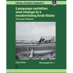 Holes, Clive Language Variation and Change in a Modernising Arab State: The Case Of Bahrain (Library of Arabic Linguistics: Monograph, 7) Holes, Clive Language Variation and Change in a Modernising Arab State: The Case Of Bahrain (Library of Arabic Linguistics: Monograph, 7)