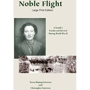 Gniewosz, Teresa Bisping Noble Flight Large Print Edition: A Familys Exodus and Survival During World War II Gniewosz, Teresa Bisping Noble Flight Large Print Edition: A Familys Exodus and Survival During World War II