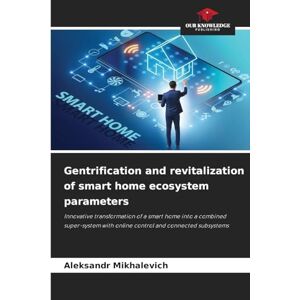 Mikhalevich, Aleksandr Gentrification and revitalization of smart home ecosystem parameters: Innovative transformation of a smart home into a combined super-system with online control and connected subsystems Mikhalevich, Aleksandr Gentrification and revitalization of smart home ecosystem parameters: Innovative transformation of a smart home into a combined super-system with online control and connected subsystems