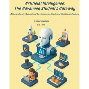ALSHEHHI, HUDA Artificial Intelligence: The Advanced Students Gateway: A Comprehensive Educational Curriculum for Middle and High School Students ALSHEHHI, HUDA Artificial Intelligence: The Advanced Students Gateway: A Comprehensive Educational Curriculum for Middle and High School Students