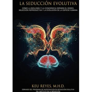 Reyes, Keu La Seducción Evolutiva: Cómo la biología y la conciencia dirigen el deseo, la selección reproductiva y la evolución de la especie humana Reyes, Keu La Seducción Evolutiva: Cómo la biología y la conciencia dirigen el deseo, la selección reproductiva y la evolución de la especie humana