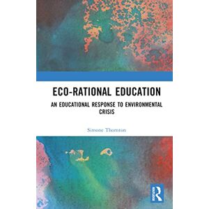 Thornton, Simone Eco-Rational Education: An Educational Response to Environmental Crisis Thornton, Simone Eco-Rational Education: An Educational Response to Environmental Crisis
