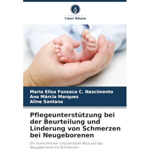 Fonseca C. Nascimento, Maria Elisa Pflegeunterstützung bei der Beurteilung und Linderung von Schmerzen bei Neugeborenen: Ein menschlicher und sensibler Blick auf das Neugeborene mit Schmerzen Fonseca C. Nascimento, Maria Elisa Pflegeunterstützung bei der Beurteilung und Linderung von Schmerzen bei Neugeborenen: Ein menschlicher und sensibler Blick auf das Neugeborene mit Schmerzen