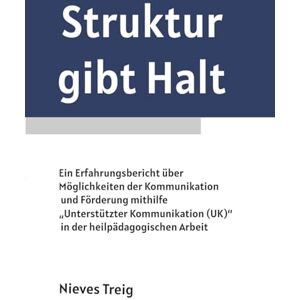 Treig, Nieves Struktur gibt Halt Ein Erfahrungsbericht über Möglichkeiten der Kommunikation und Förderung mithilfe "Unterstützter Kommunikation (UK)" in der ... am Beispiel eines Kindes mit früh Treig, Nieves Struktur gibt Halt Ein Erfahrungsbericht über Möglichkeiten der Kommunikation und Förderung mithilfe "Unterstützter Kommunikation (UK)" in der ... am Beispiel eines Kindes mit früh