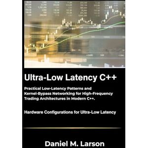 M. Larson, Daniel Ultra Low Latency C++: Practical Low Latency Patterns and Kernel Bypass Networking for High Frequency Trading Architectures in Modern C++. M. Larson, Daniel Ultra Low Latency C++: Practical Low Latency Patterns and Kernel Bypass Networking for High Frequency Trading Architectures in Modern C++.