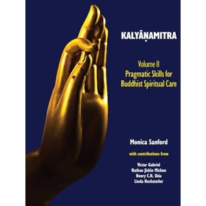 Sanford, Monica Kalyāṇamitra, volume II: Pragmatic Skills for Buddhist Spiritual Care Sanford, Monica Kalyāṇamitra, volume II: Pragmatic Skills for Buddhist Spiritual Care
