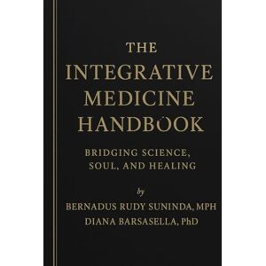 Sunindya MPH, Bernadus Rudy The Integrative Medicine Handbook: Bridging Science, Soul, and Healing Sunindya MPH, Bernadus Rudy The Integrative Medicine Handbook: Bridging Science, Soul, and Healing